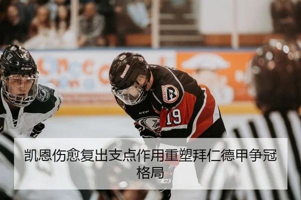 凯恩伤愈复出支点作用重塑拜仁德甲争冠格局