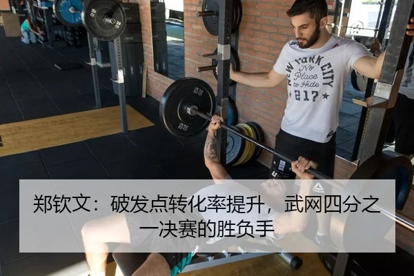 郑钦文：破发点转化率提升，武网四分之一决赛的胜负手